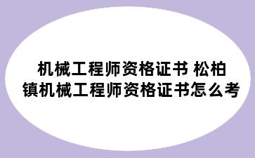 机械工程师资格证书 松柏镇机械工程师资格证书怎么考